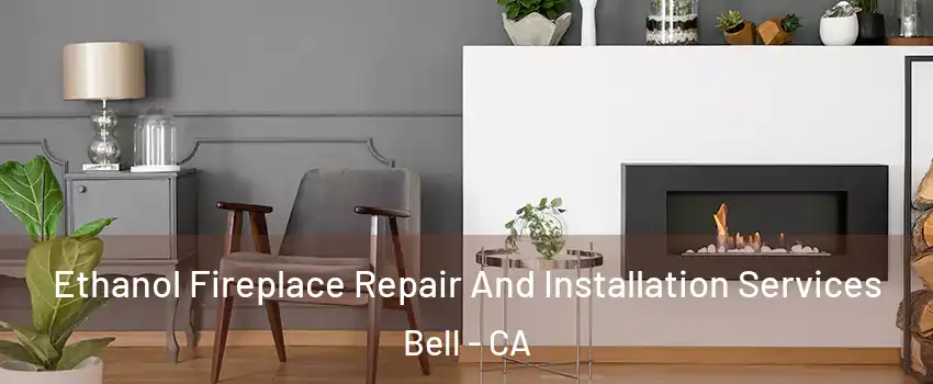  Ethanol Fireplace Repair And Installation Services Bell - CA